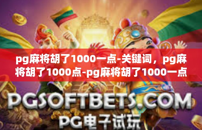 pg麻将胡了1000一点-关键词，pg麻将胡了1000点-pg麻将胡了1000一点