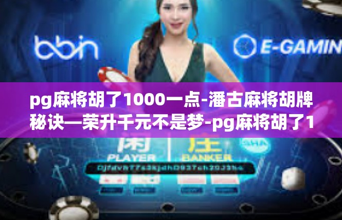 pg麻将胡了1000一点-潘古麻将胡牌秘诀—荣升千元不是梦-pg麻将胡了1000一点