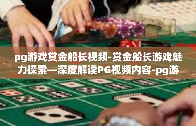 pg游戏赏金船长视频-赏金船长游戏魅力探索—深度解读PG视频内容-pg游戏赏金船长视频