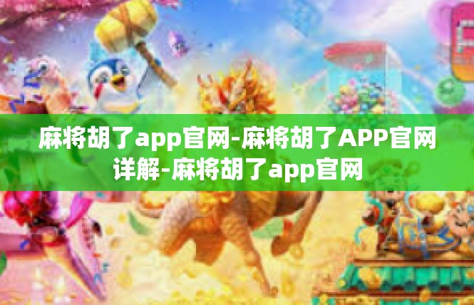 麻将胡了app官网-麻将胡了APP官网详解-麻将胡了app官网