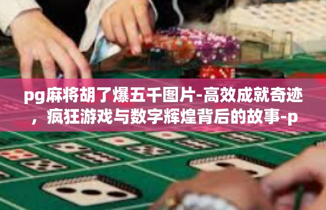 pg麻将胡了爆五千图片-高效成就奇迹，疯狂游戏与数字辉煌背后的故事-pg麻将胡了爆五千图片