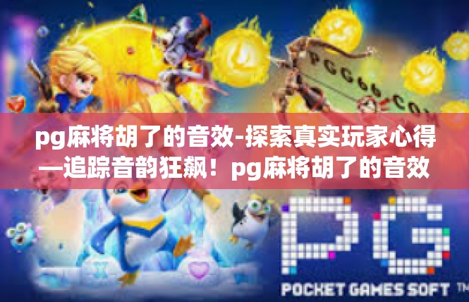 pg麻将胡了的音效-探索真实玩家心得—追踪音韵狂飙！pg麻将胡了的音效