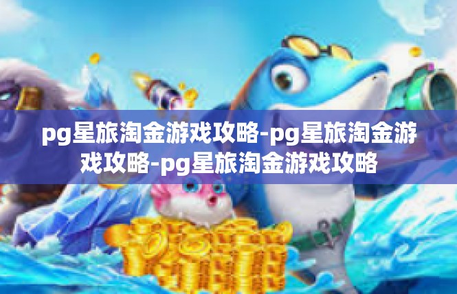 pg星旅淘金游戏攻略-pg星旅淘金游戏攻略-pg星旅淘金游戏攻略