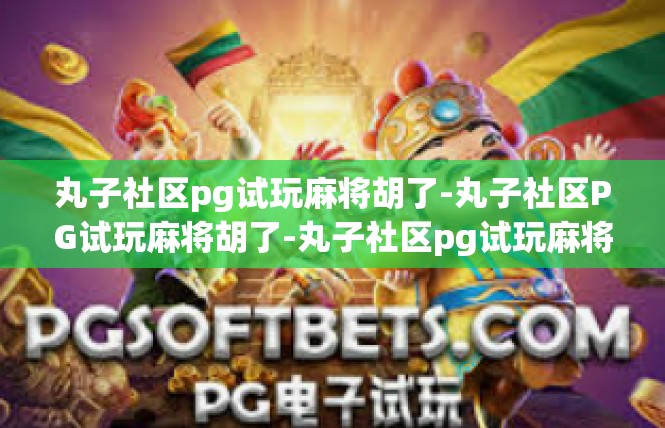 丸子社区pg试玩麻将胡了-丸子社区PG试玩麻将胡了-丸子社区pg试玩麻将胡了