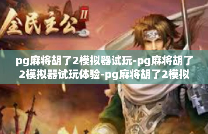 pg麻将胡了2模拟器试玩-pg麻将胡了2模拟器试玩体验-pg麻将胡了2模拟器试玩