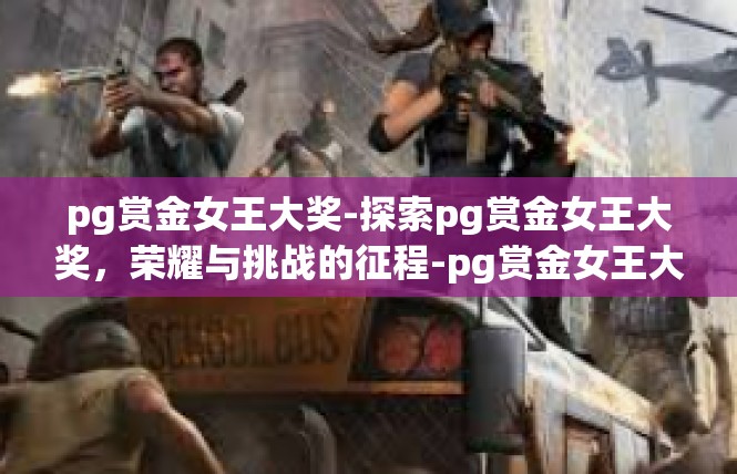 pg赏金女王大奖-探索pg赏金女王大奖，荣耀与挑战的征程-pg赏金女王大奖