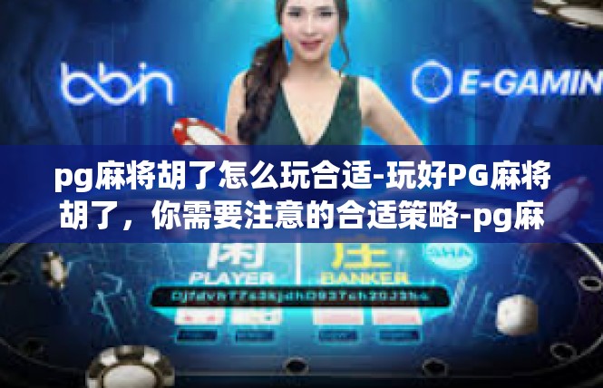 pg麻将胡了怎么玩合适-玩好PG麻将胡了，你需要注意的合适策略-pg麻将胡了怎么玩合适