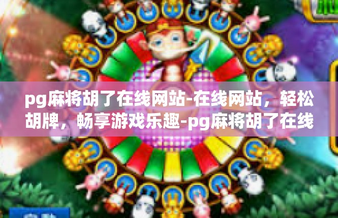 pg麻将胡了在线网站-在线网站，轻松胡牌，畅享游戏乐趣-pg麻将胡了在线网站