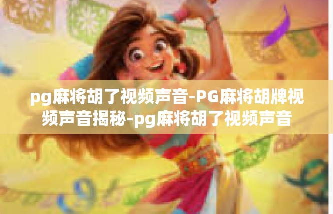 pg麻将胡了视频声音-PG麻将胡牌视频声音揭秘-pg麻将胡了视频声音