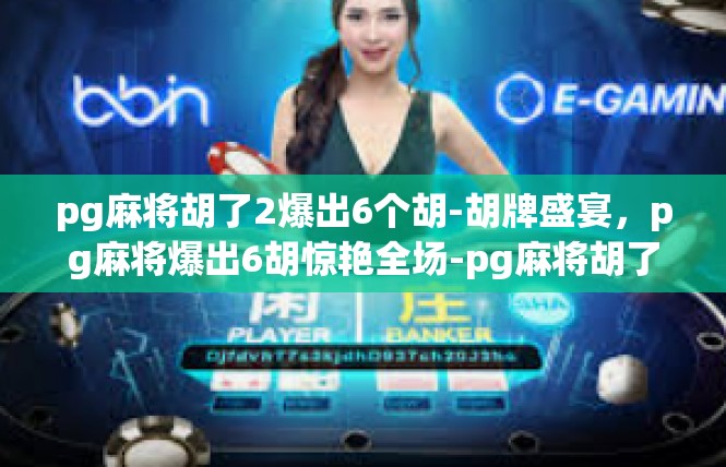 pg麻将胡了2爆出6个胡-胡牌盛宴，pg麻将爆出6胡惊艳全场-pg麻将胡了2爆出6个胡