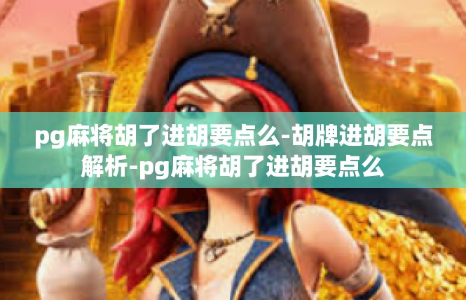 pg麻将胡了进胡要点么-胡牌进胡要点解析-pg麻将胡了进胡要点么