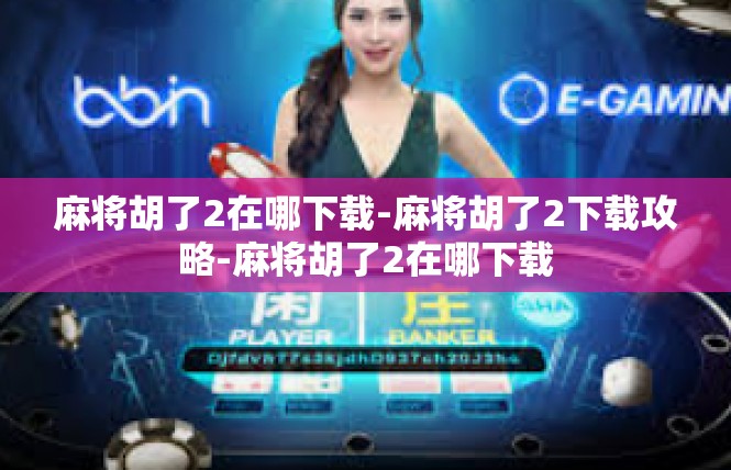 麻将胡了2在哪下载-麻将胡了2下载攻略-麻将胡了2在哪下载