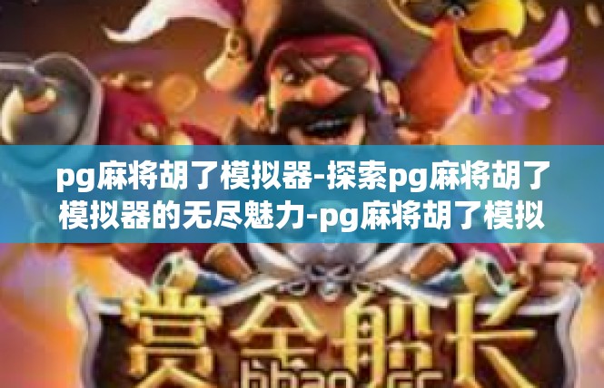 pg麻将胡了模拟器-探索pg麻将胡了模拟器的无尽魅力-pg麻将胡了模拟器