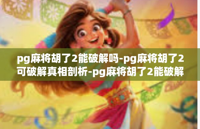 pg麻将胡了2能破解吗-pg麻将胡了2可破解真相剖析-pg麻将胡了2能破解吗