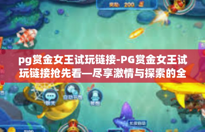 pg赏金女王试玩链接-PG赏金女王试玩链接抢先看—尽享激情与探索的全新手游世界-pg赏金女王试玩链接