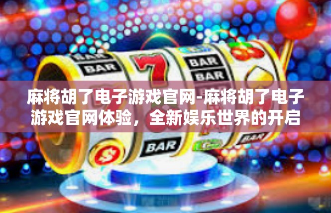 麻将胡了电子游戏官网-麻将胡了电子游戏官网体验，全新娱乐世界的开启-麻将胡了电子游戏官网