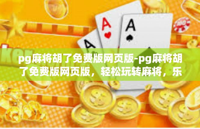 pg麻将胡了免费版网页版-pg麻将胡了免费版网页版，轻松玩转麻将，乐趣无边界-pg麻将胡了免费版网页版