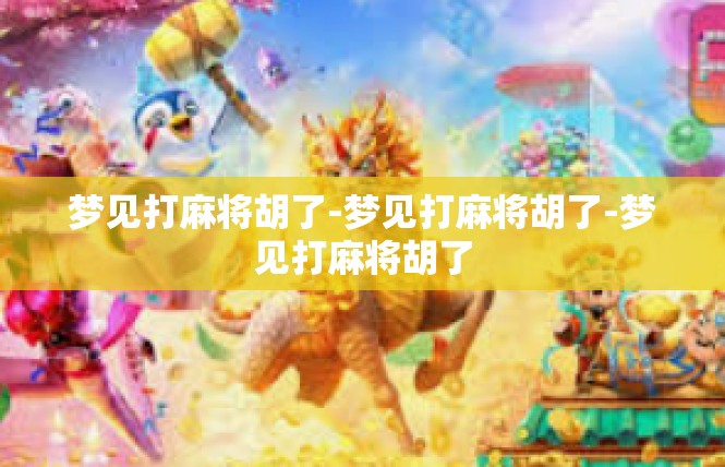 梦见打麻将胡了-梦见打麻将胡了-梦见打麻将胡了