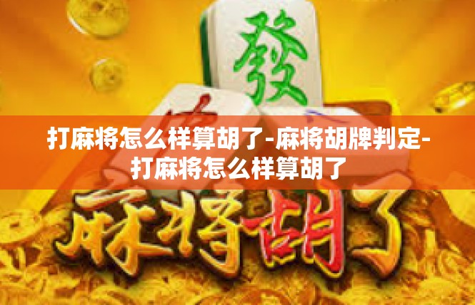 打麻将怎么样算胡了-麻将胡牌判定-打麻将怎么样算胡了