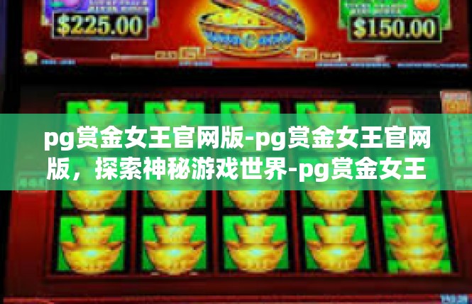 pg赏金女王官网版-pg赏金女王官网版，探索神秘游戏世界-pg赏金女王官网版