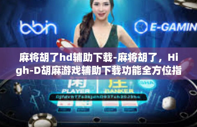 麻将胡了hd辅助下载-麻将胡了，High-D胡麻游戏辅助下载功能全方位指南-麻将胡了hd辅助下载
