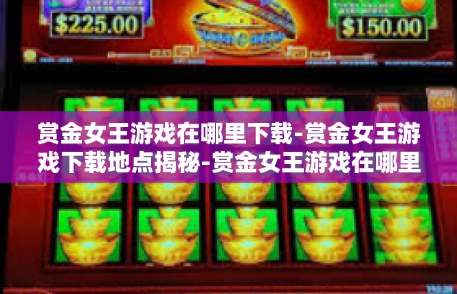 赏金女王游戏在哪里下载-赏金女王游戏下载地点揭秘-赏金女王游戏在哪里下载