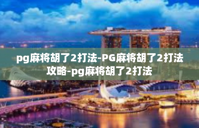 pg麻将胡了2打法-PG麻将胡了2打法攻略-pg麻将胡了2打法