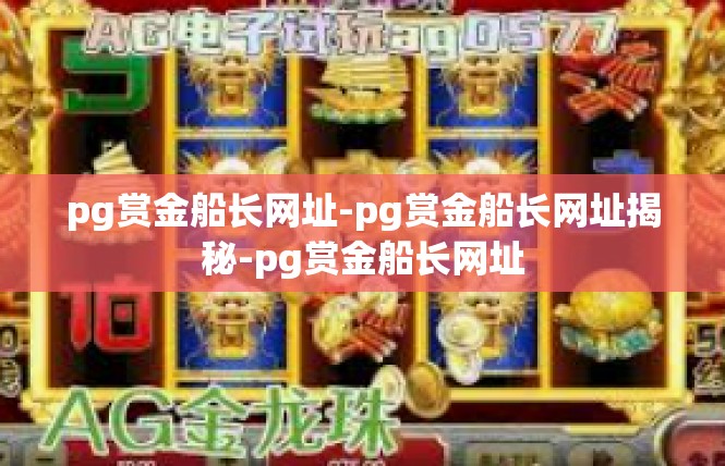 pg赏金船长网址-pg赏金船长网址揭秘-pg赏金船长网址
