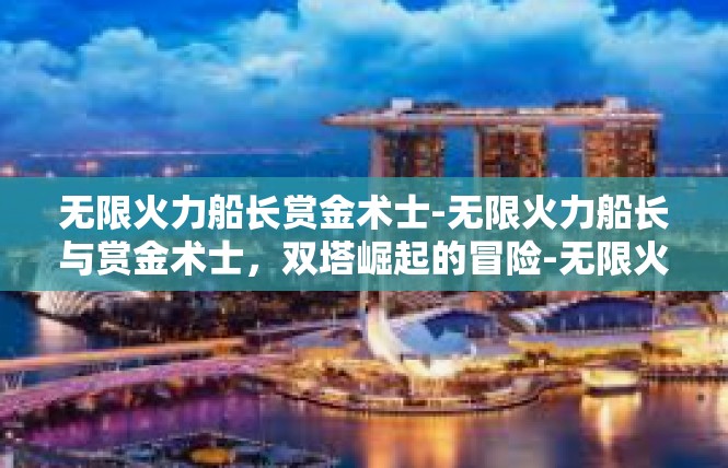 无限火力船长赏金术士-无限火力船长与赏金术士，双塔崛起的冒险-无限火力船长赏金术士