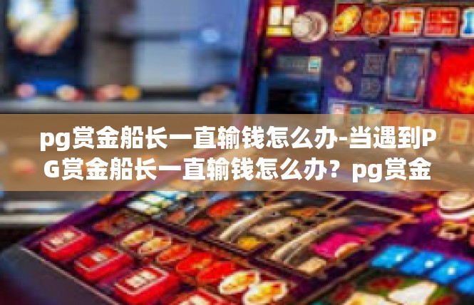 pg赏金船长一直输钱怎么办-当遇到PG赏金船长一直输钱怎么办？pg赏金船长一直输钱怎么办