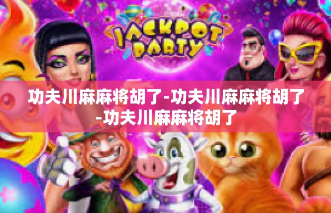 功夫川麻麻将胡了-功夫川麻麻将胡了-功夫川麻麻将胡了
