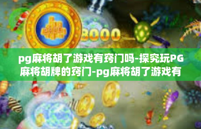 pg麻将胡了游戏有窍门吗-探究玩PG麻将胡牌的窍门-pg麻将胡了游戏有窍门吗