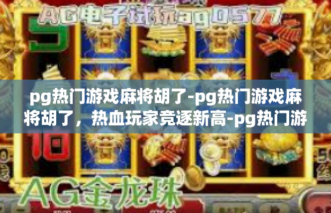 pg热门游戏麻将胡了-pg热门游戏麻将胡了，热血玩家竞逐新高-pg热门游戏麻将胡了