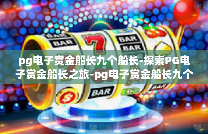 pg电子赏金船长九个船长-探索PG电子赏金船长之旅-pg电子赏金船长九个船长