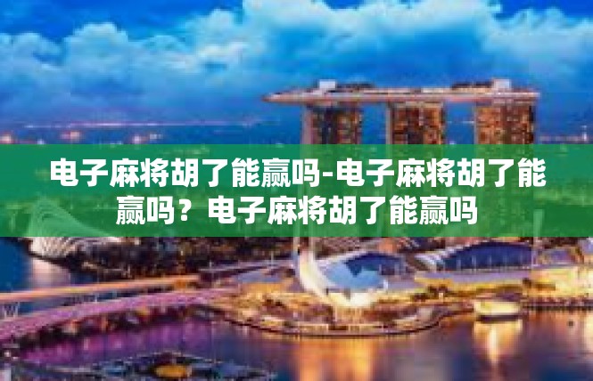 电子麻将胡了能赢吗-电子麻将胡了能赢吗？电子麻将胡了能赢吗
