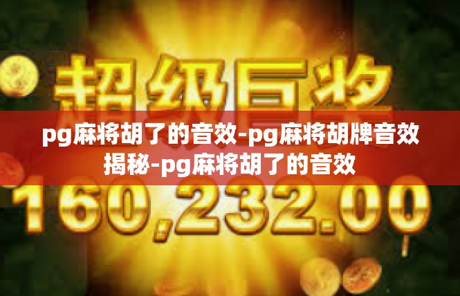 pg麻将胡了的音效-pg麻将胡牌音效揭秘-pg麻将胡了的音效
