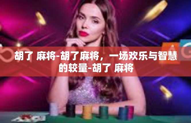 胡了 麻将-胡了麻将，一场欢乐与智慧的较量-胡了 麻将