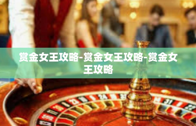 赏金女王攻略-赏金女王攻略-赏金女王攻略