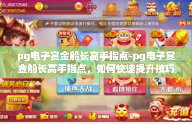 pg电子赏金船长高手指点-pg电子赏金船长高手指点，如何快速提升技巧与策略-pg电子赏金船长高手指点