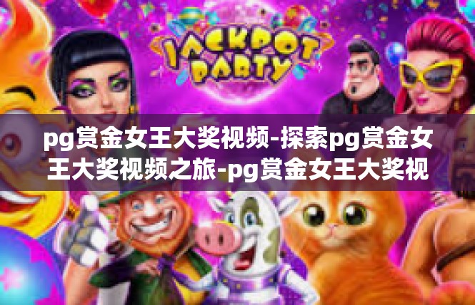 pg赏金女王大奖视频-探索pg赏金女王大奖视频之旅-pg赏金女王大奖视频
