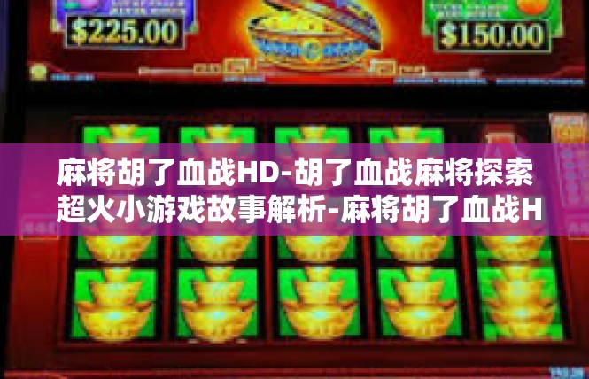 麻将胡了血战HD-胡了血战麻将探索 超火小游戏故事解析-麻将胡了血战HD