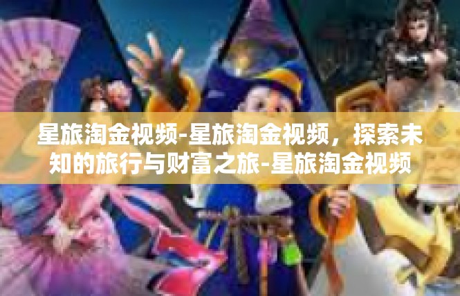 星旅淘金视频-星旅淘金视频，探索未知的旅行与财富之旅-星旅淘金视频