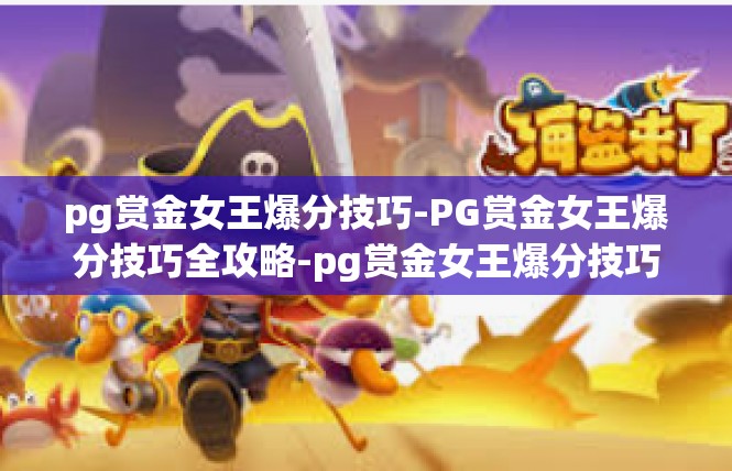 pg赏金女王爆分技巧-PG赏金女王爆分技巧全攻略-pg赏金女王爆分技巧