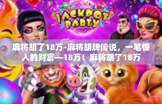 麻将胡了18万-麻将胡牌传说，一笔惊人的财富—18万！麻将胡了18万