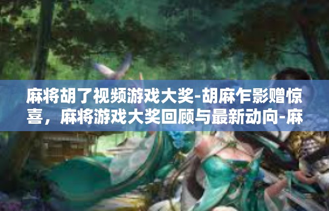 麻将胡了视频游戏大奖-胡麻乍影赠惊喜，麻将游戏大奖回顾与最新动向-麻将胡了视频游戏大奖