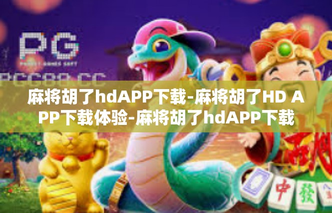 麻将胡了hdAPP下载-麻将胡了HD APP下载体验-麻将胡了hdAPP下载