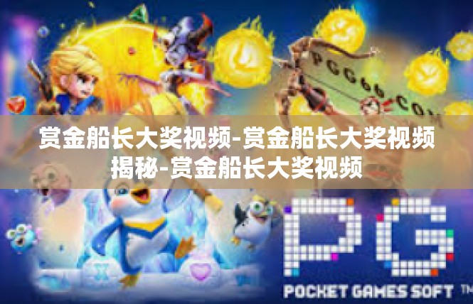 赏金船长大奖视频-赏金船长大奖视频揭秘-赏金船长大奖视频