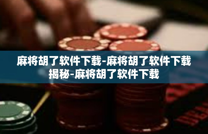 麻将胡了软件下载-麻将胡了软件下载揭秘-麻将胡了软件下载