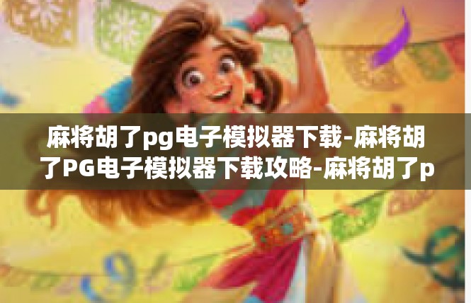 麻将胡了pg电子模拟器下载-麻将胡了PG电子模拟器下载攻略-麻将胡了pg电子模拟器下载