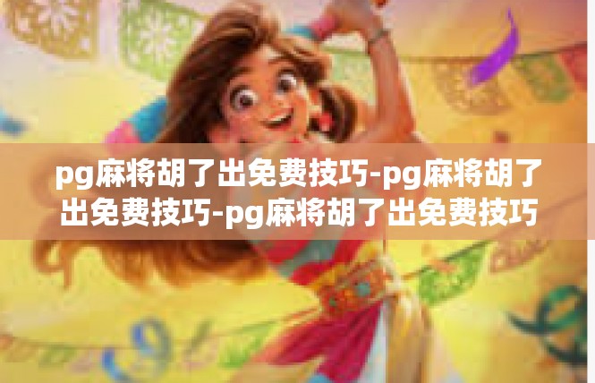 pg麻将胡了出免费技巧-pg麻将胡了出免费技巧-pg麻将胡了出免费技巧